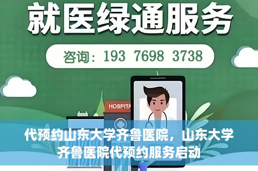 代预约山东大学齐鲁医院，山东大学齐鲁医院代预约服务启动