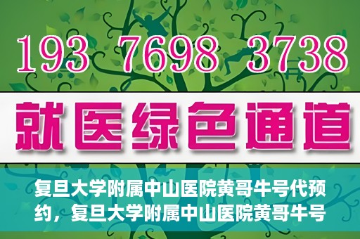 复旦大学附属中山医院黄哥牛号代预约，复旦大学附属中山医院黄哥牛号预约服务解析