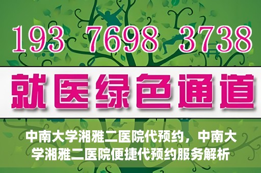 中南大学湘雅二医院代预约，中南大学湘雅二医院便捷代预约服务解析