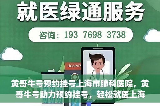 黄哥牛号预约挂号上海市肺科医院，黄哥牛号助力预约挂号，轻松就医上海市肺科医院
