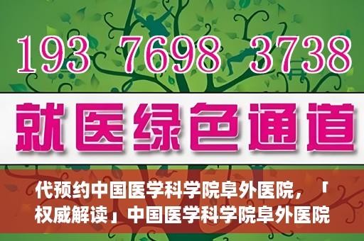 代预约中国医学科学院阜外医院，「权威解读」中国医学科学院阜外医院预约指南与就医体验分享