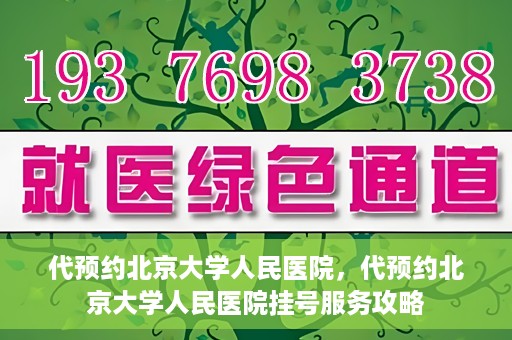 代预约北京大学人民医院，代预约北京大学人民医院挂号服务攻略