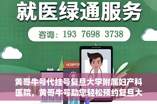 黄哥牛号代挂号复旦大学附属妇产科医院，黄哥牛号助您轻松预约复旦大学附属妇产科医院专家号