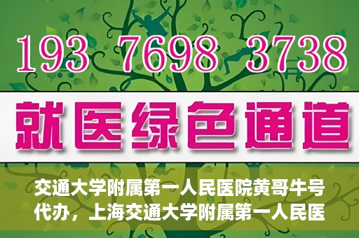 交通大学附属第一人民医院黄哥牛号代办，上海交通大学附属第一人民医院黄哥牛号代办攻略