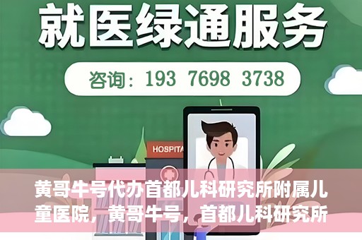 黄哥牛号代办首都儿科研究所附属儿童医院，黄哥牛号，首都儿科研究所附属儿童医院的代办服务