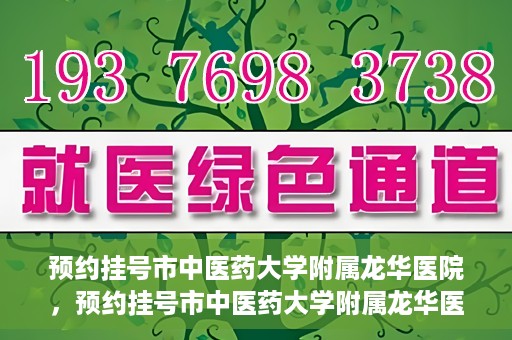 预约挂号市中医药大学附属龙华医院，预约挂号市中医药大学附属龙华医院，一站式医疗服务平台开启便捷就医之旅