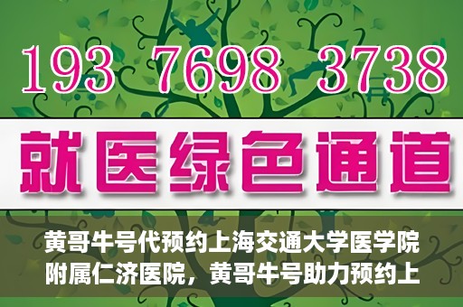 黄哥牛号代预约上海交通大学医学院附属仁济医院，黄哥牛号助力预约上海交通大学医学院附属仁济医院服务体验升级