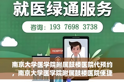 南京大学医学院附属鼓楼医院代预约，南京大学医学院附属鼓楼医院便捷代预约服务