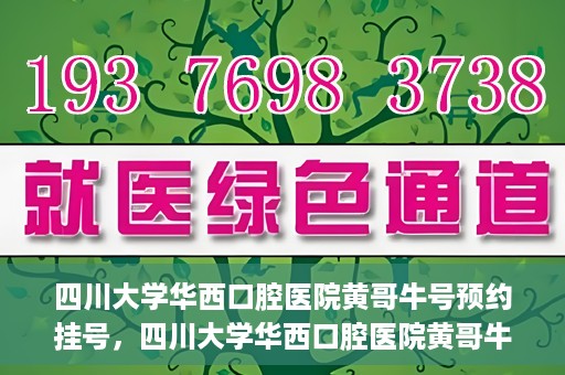 四川大学华西口腔医院黄哥牛号预约挂号，四川大学华西口腔医院黄哥牛号预约挂号攻略，轻松挂号，无忧就医体验