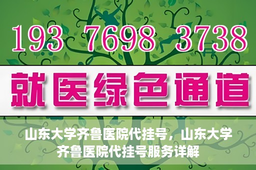 山东大学齐鲁医院代挂号，山东大学齐鲁医院代挂号服务详解