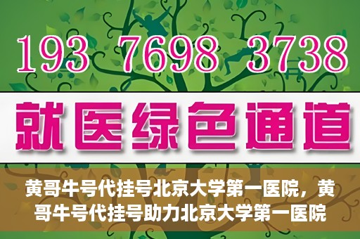 黄哥牛号代挂号北京大学第一医院，黄哥牛号代挂号助力北京大学第一医院就医便捷化