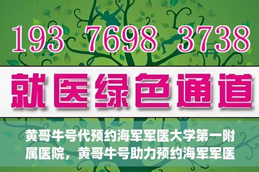 黄哥牛号代预约海军军医大学第一附属医院，黄哥牛号助力预约海军军医大学第一附属医院名额