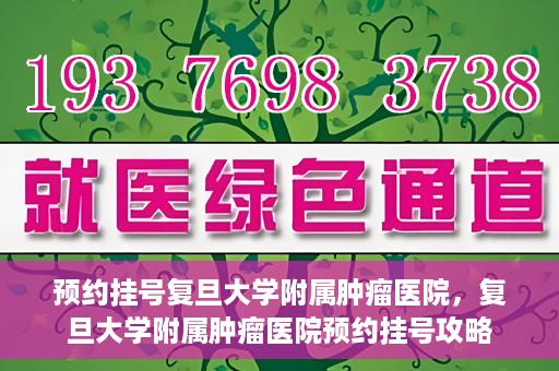 预约挂号复旦大学附属肿瘤医院，复旦大学附属肿瘤医院预约挂号攻略