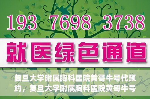 复旦大学附属胸科医院黄哥牛号代预约，复旦大学附属胸科医院黄哥牛号预约服务启动