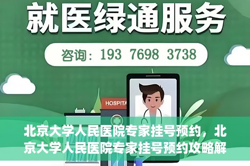 北京大学人民医院专家挂号预约，北京大学人民医院专家挂号预约攻略解析