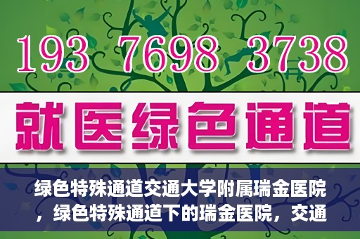 绿色特殊通道交通大学附属瑞金医院，绿色特殊通道下的瑞金医院，交通大学附属瑞金医院的探索与实践