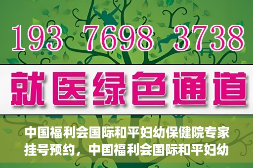 中国福利会国际和平妇幼保健院专家挂号预约，中国福利会国际和平妇幼保健院专家挂号预约攻略