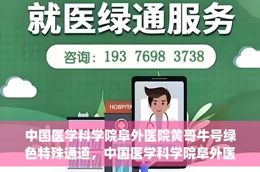 中国医学科学院阜外医院黄哥牛号绿色特殊通道，中国医学科学院阜外医院黄哥牛号，绿色特殊通道的医学力量探索