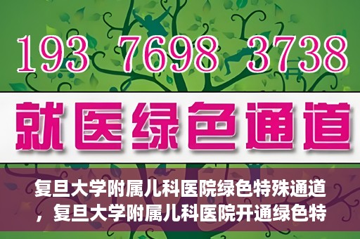 复旦大学附属儿科医院绿色特殊通道，复旦大学附属儿科医院开通绿色特殊通道关爱患儿健康