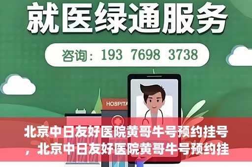 北京中日友好医院黄哥牛号预约挂号，北京中日友好医院黄哥牛号预约挂号指南