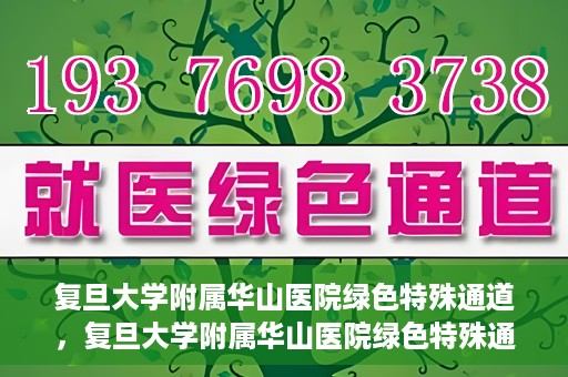 复旦大学附属华山医院绿色特殊通道，复旦大学附属华山医院绿色特殊通道，健康守护的紧急通道开启