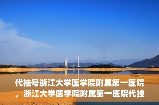 代挂号浙江大学医学院附属第一医院，浙江大学医学院附属第一医院代挂号服务启动