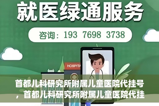 首都儿科研究所附属儿童医院代挂号，首都儿科研究所附属儿童医院代挂号服务详解