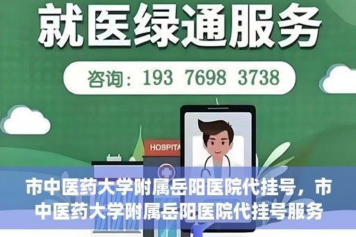 市中医药大学附属岳阳医院代挂号，市中医药大学附属岳阳医院代挂号服务解析