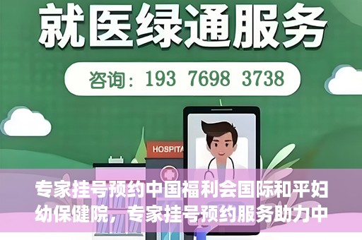 专家挂号预约中国福利会国际和平妇幼保健院，专家挂号预约服务助力中国福利会国际和平妇幼保健院就医体验优化