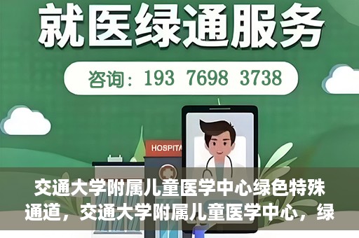 交通大学附属儿童医学中心绿色特殊通道，交通大学附属儿童医学中心，绿色特殊通道，守护儿童健康之路