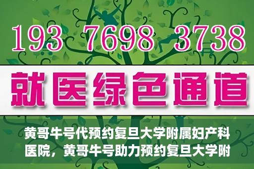 黄哥牛号代预约复旦大学附属妇产科医院，黄哥牛号助力预约复旦大学附属妇产科医院，一站式便捷服务开启预约新纪元