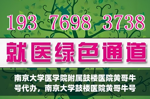 南京大学医学院附属鼓楼医院黄哥牛号代办，南京大学鼓楼医院黄哥牛号代办，就医新选择与信赖之选