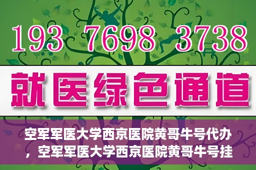 空军军医大学西京医院黄哥牛号代办，空军军医大学西京医院黄哥牛号挂号代办攻略