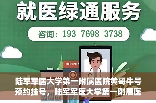 陆军军医大学第一附属医院黄哥牛号预约挂号，陆军军医大学第一附属医院黄哥牛号预约挂号指南，轻松挂号，健康无忧！