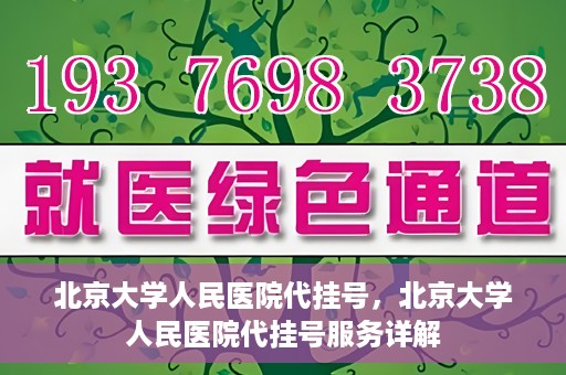 北京大学人民医院代挂号，北京大学人民医院代挂号服务详解