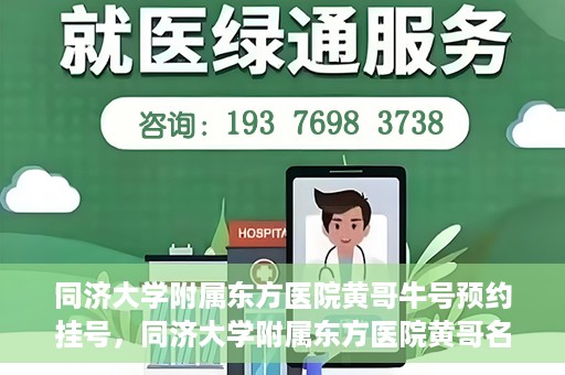 同济大学附属东方医院黄哥牛号预约挂号，同济大学附属东方医院黄哥名医牛号预约挂号攻略