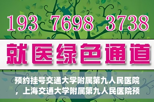预约挂号交通大学附属第九人民医院，上海交通大学附属第九人民医院预约挂号服务启动