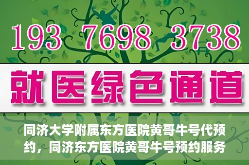 同济大学附属东方医院黄哥牛号代预约，同济东方医院黄哥牛号预约服务启动