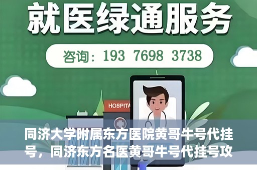 同济大学附属东方医院黄哥牛号代挂号，同济东方名医黄哥牛号代挂号攻略