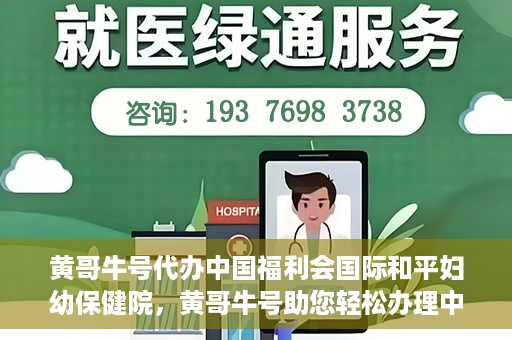 黄哥牛号代办中国福利会国际和平妇幼保健院，黄哥牛号助您轻松办理中国福利会国际和平妇幼保健院手续代办服务