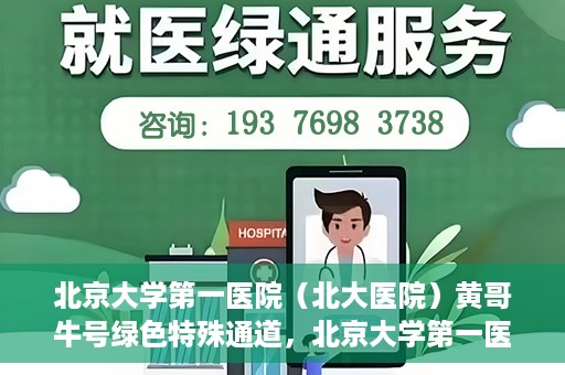 北京大学第一医院（北大医院）黄哥牛号绿色特殊通道，北京大学第一医院绿色特殊通道，黄哥牛号的探索与实践