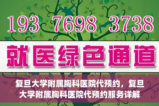 复旦大学附属胸科医院代预约，复旦大学附属胸科医院代预约服务详解