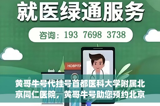 黄哥牛号代挂号首都医科大学附属北京同仁医院，黄哥牛号助您预约北京同仁医院，代挂号服务直达专家门诊