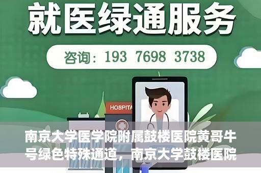 南京大学医学院附属鼓楼医院黄哥牛号绿色特殊通道，南京大学鼓楼医院黄哥牛号，绿色特殊通道的开启