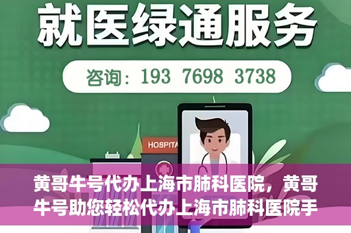黄哥牛号代办上海市肺科医院，黄哥牛号助您轻松代办上海市肺科医院手续。