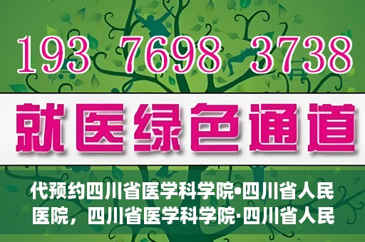 代预约四川省医学科学院•四川省人民医院，四川省医学科学院·四川省人民医院预约服务启动