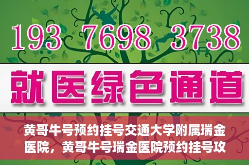 黄哥牛号预约挂号交通大学附属瑞金医院，黄哥牛号瑞金医院预约挂号攻略，交通大学附属瑞金医院挂号指南