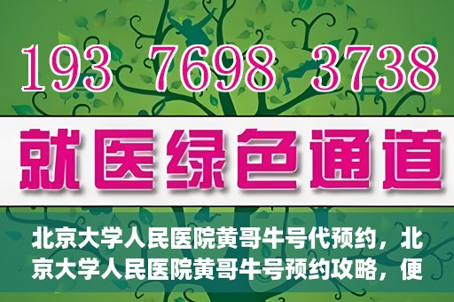 北京大学人民医院黄哥牛号代预约，北京大学人民医院黄哥牛号预约攻略，便捷代预约服务解析