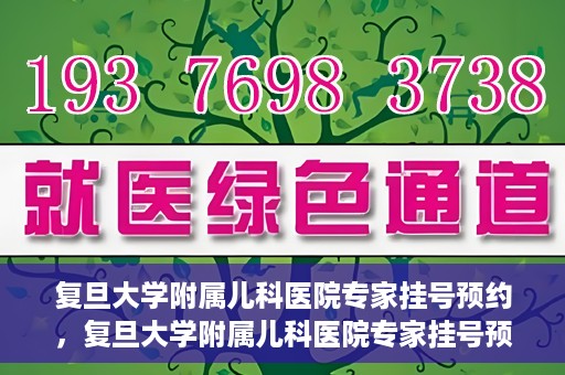 复旦大学附属儿科医院专家挂号预约，复旦大学附属儿科医院专家挂号预约攻略解析