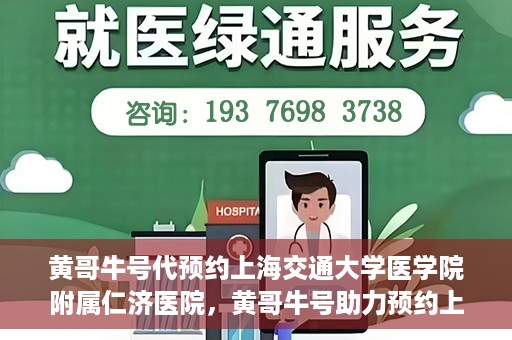 黄哥牛号代预约上海交通大学医学院附属仁济医院，黄哥牛号助力预约上海交通大学医学院附属仁济医院服务体验升级